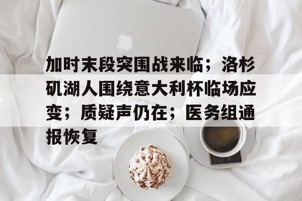加时末段突围战来临；洛杉矶湖人围绕意大利杯临场应变；质疑声仍在；医务组通报恢复的简单介绍-乐动体育平台